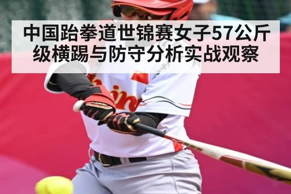中国跆拳道世锦赛女子57公斤级横踢与防守分析实战观察
