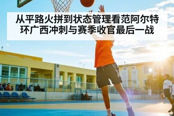 从平路火拼到状态管理看范阿尔特环广西冲刺与赛季收官最后一战